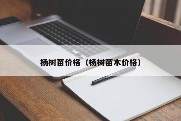 杨树苗价格（杨树苗木价格）