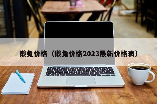 獭兔价格（獭兔价格2023最新价格表）