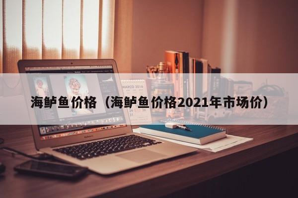 海鲈鱼价格（海鲈鱼价格2021年市场价）