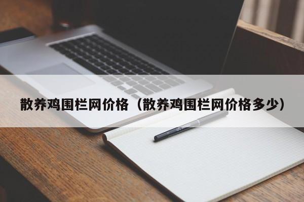 散养鸡围栏网价格（散养鸡围栏网价格多少）