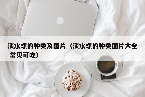 淡水螺的种类及图片（淡水螺的种类图片大全 常见可吃）