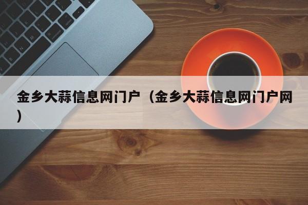 金乡大蒜信息网门户（金乡大蒜信息网门户网）