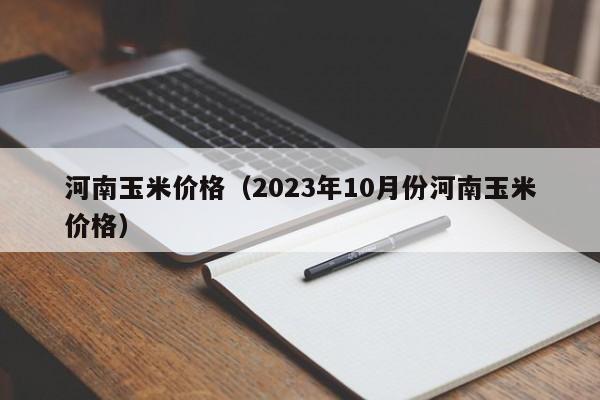 河南玉米价格（2023年10月份河南玉米价格）