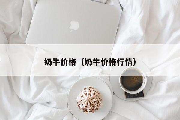 奶牛价格（奶牛价格行情）