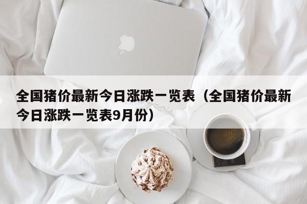 全国猪价最新今日涨跌一览表（全国猪价最新今日涨跌一览表9月份）