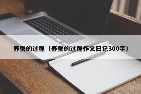 养蚕的过程（养蚕的过程作文日记300字）