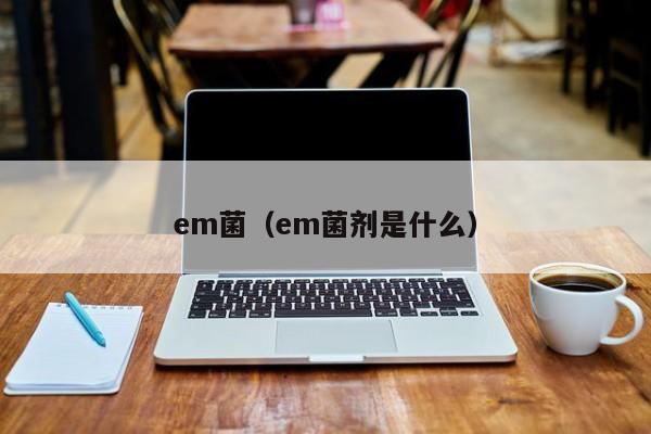 em菌（em菌剂是什么）