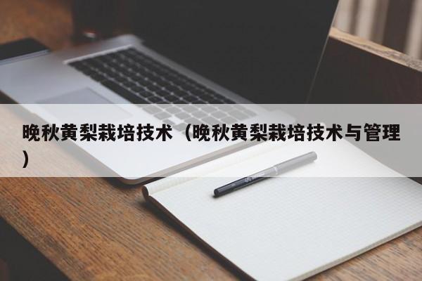 晚秋黄梨栽培技术（晚秋黄梨栽培技术与管理）