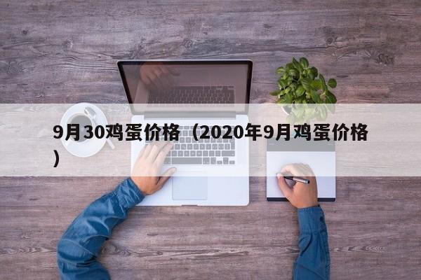 9月30鸡蛋价格（2020年9月鸡蛋价格）