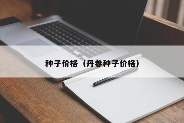 种子价格（丹参种子价格）