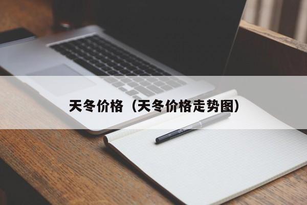 天冬价格（天冬价格走势图）