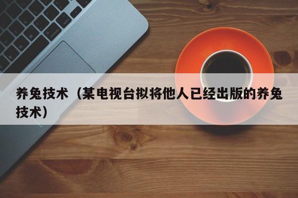 养兔技术（某电视台拟将他人已经出版的养兔技术）