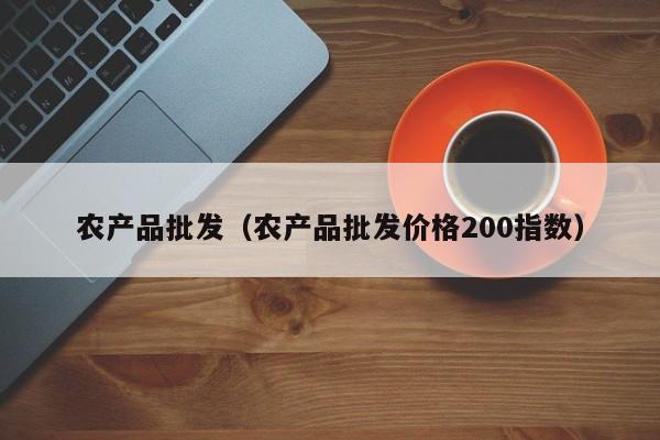 农产品批发（农产品批发价格200指数）