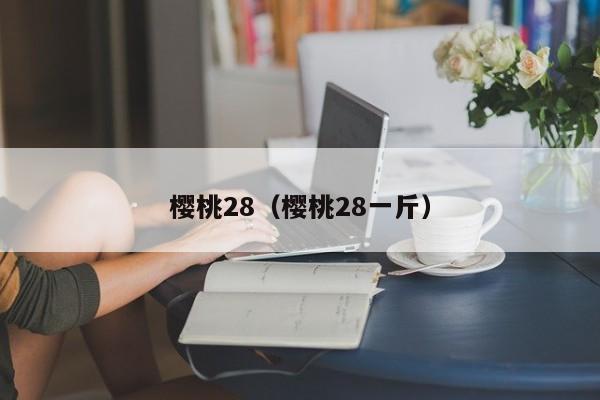 樱桃28（樱桃28一斤）