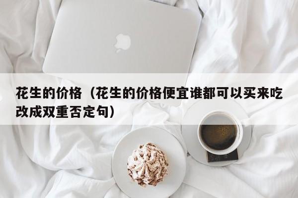 花生的价格（花生的价格便宜谁都可以买来吃改成双重否定句）