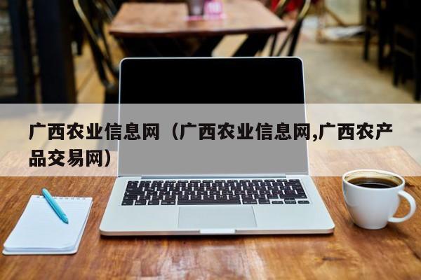 广西农业信息网（广西农业信息网,广西农产品交易网）