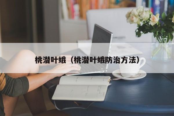 桃潜叶蛾（桃潜叶蛾防治方法）