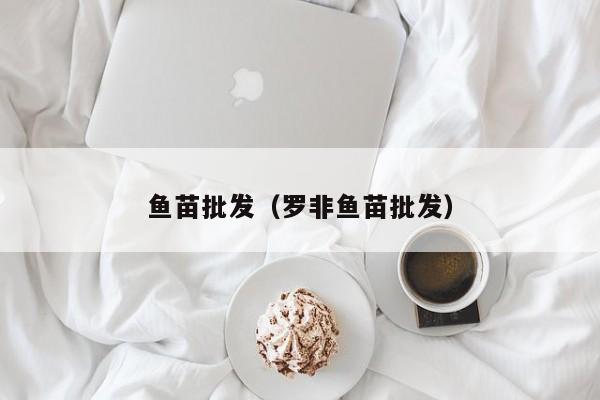 鱼苗批发（罗非鱼苗批发）